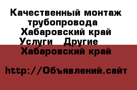 Качественный монтаж трубопровода - Хабаровский край Услуги » Другие   . Хабаровский край